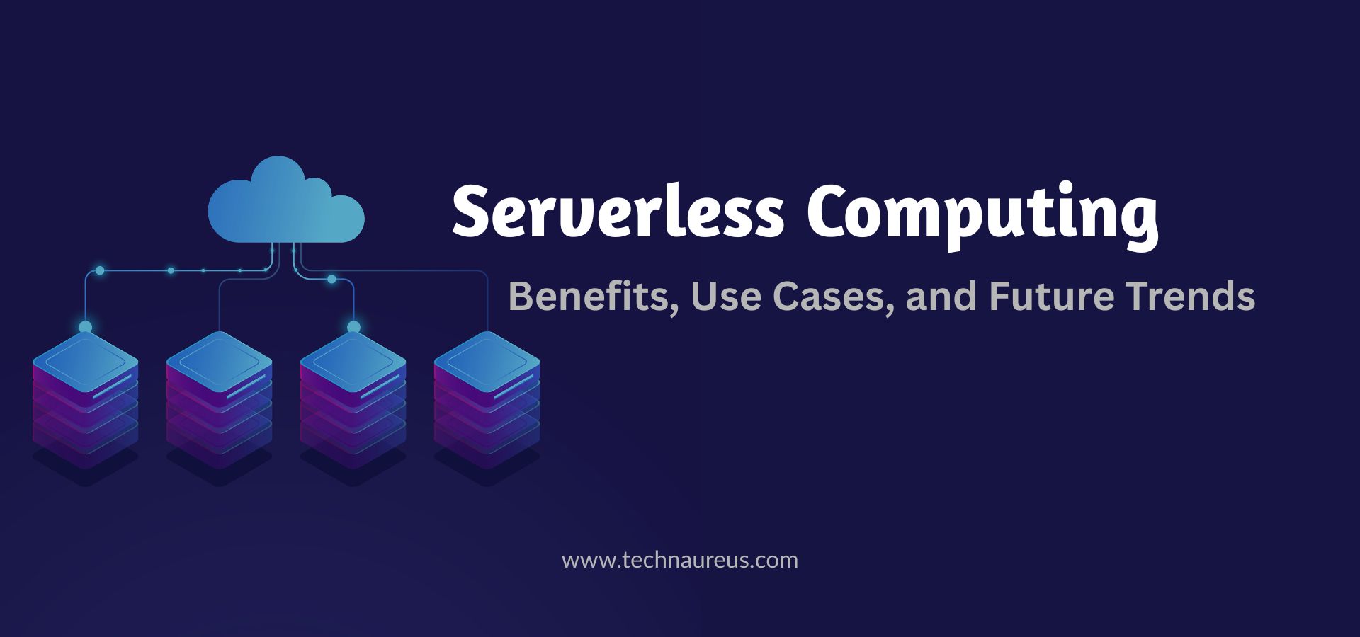 Serverless Computing: Benefits, Use Cases, and Future Trends